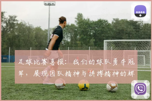 足球比赛喜报：我们的球队勇夺冠军，展现团队精神与拼搏精神的辉煌时刻