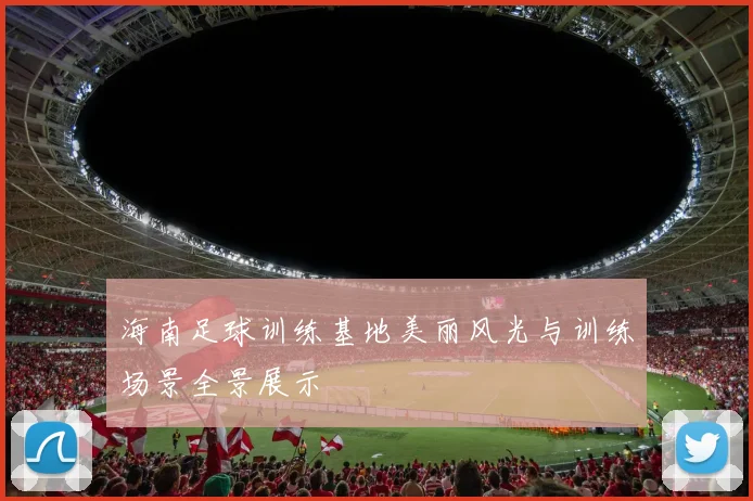 海南足球训练基地美丽风光与训练场景全景展示
