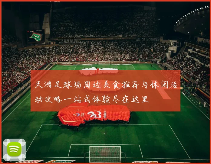 天鸿足球场周边美食推荐与休闲活动攻略一站式体验尽在这里
