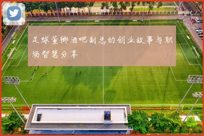 足球董卿酒吧副总的创业故事与职场智慧分享